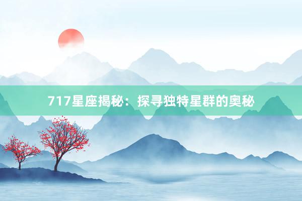 717星座揭秘：探寻独特星群的奥秘